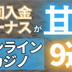 オンラインカジノ　オンカジ　初回入金ボーナス　おすすめ　甘い　